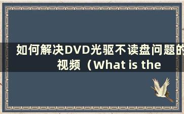 如何解决DVD光驱不读盘问题的视频（What is the Solution to the Problem of DVD光驱不读盘）